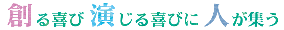 創る喜び演じる喜びに人が集う